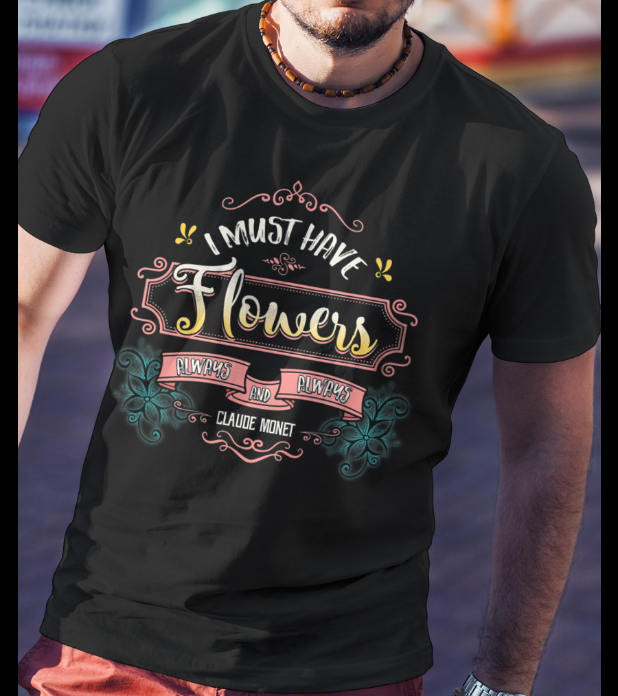 I Must Have Flowers Always And Always Claude Monet T-Shirt