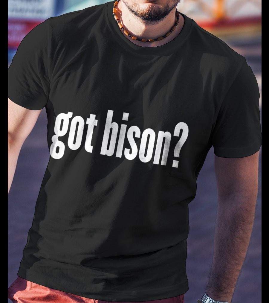 Got Bison Funny Bison Got Bison? T-Shirt