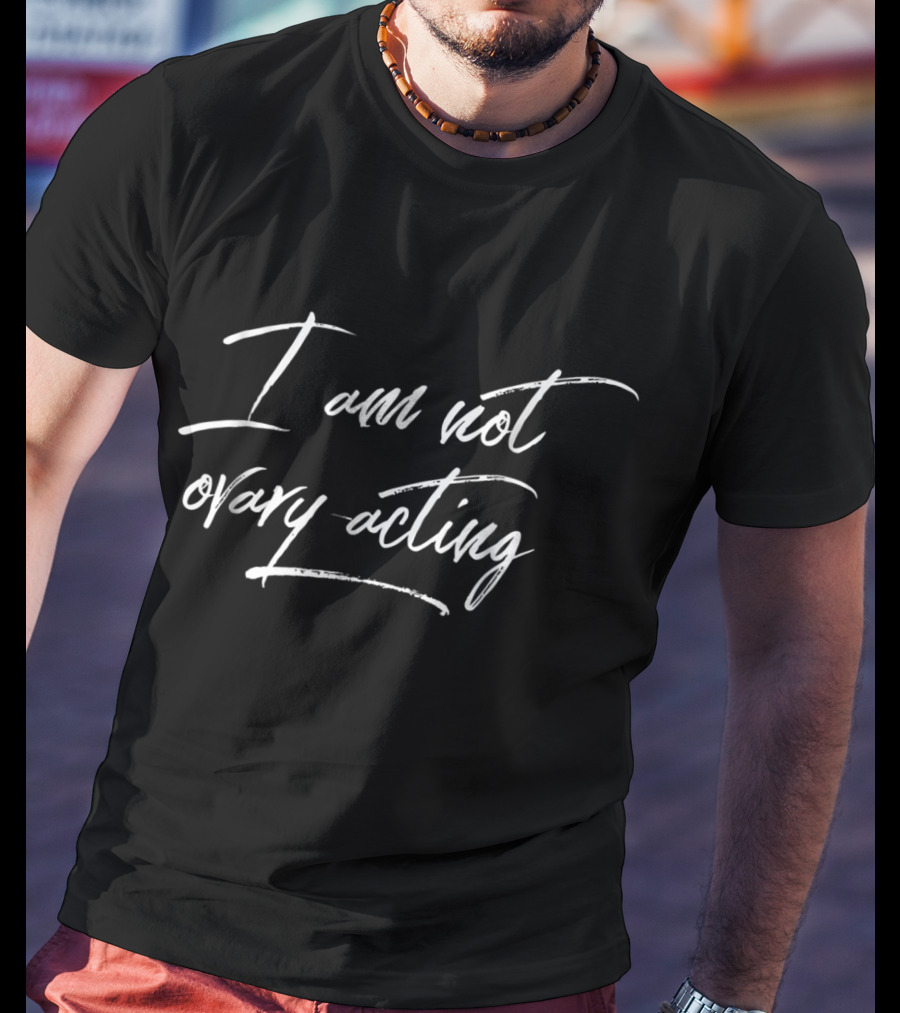 I Am Not Ovary Acting Funny Feminist T-Shirt