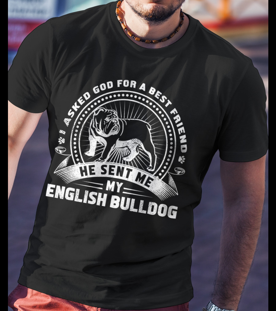 I Asked God For A Best Friend He Sent Me My English Bulldog T-Shirt
