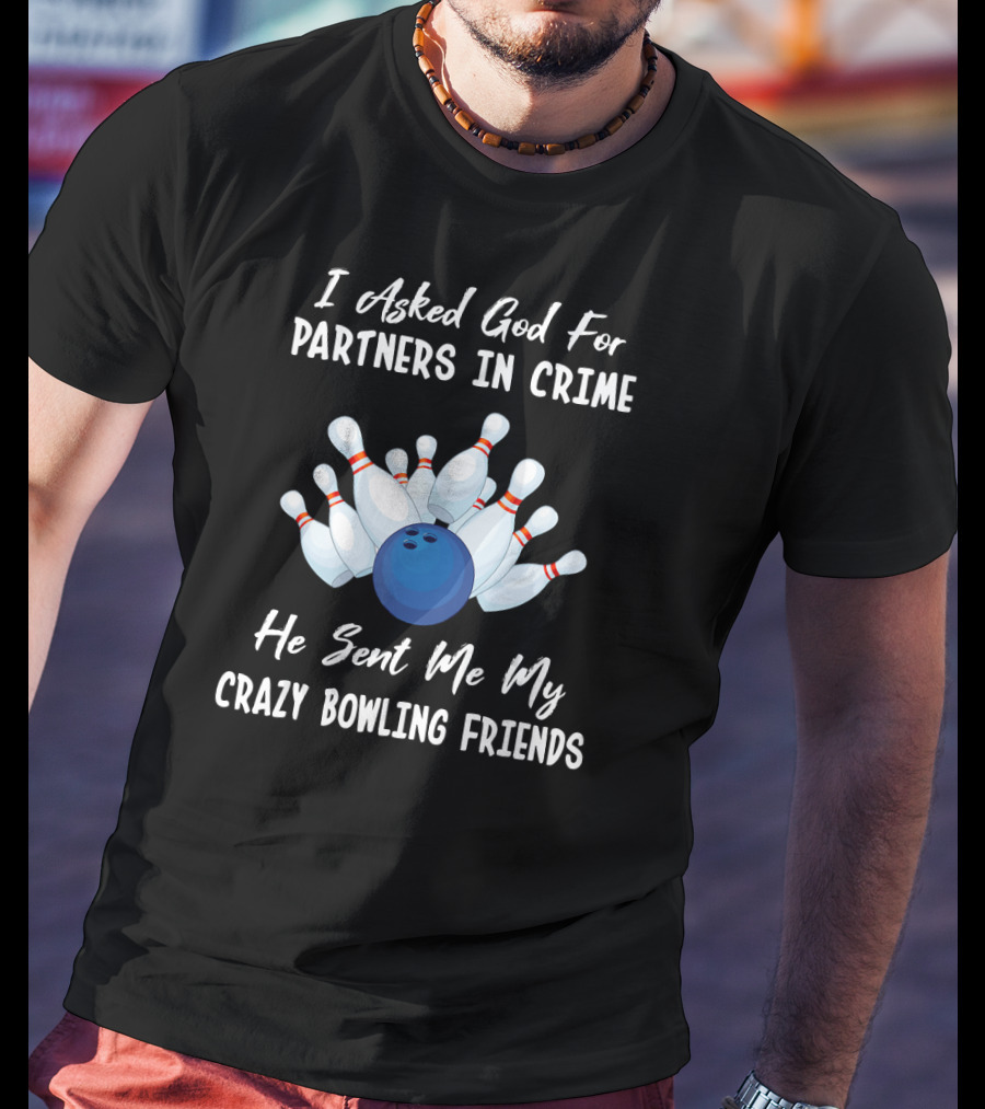 I Asked God For Partners In Crime He Sent Me My Crazy Bowling Friends T-Shirt
