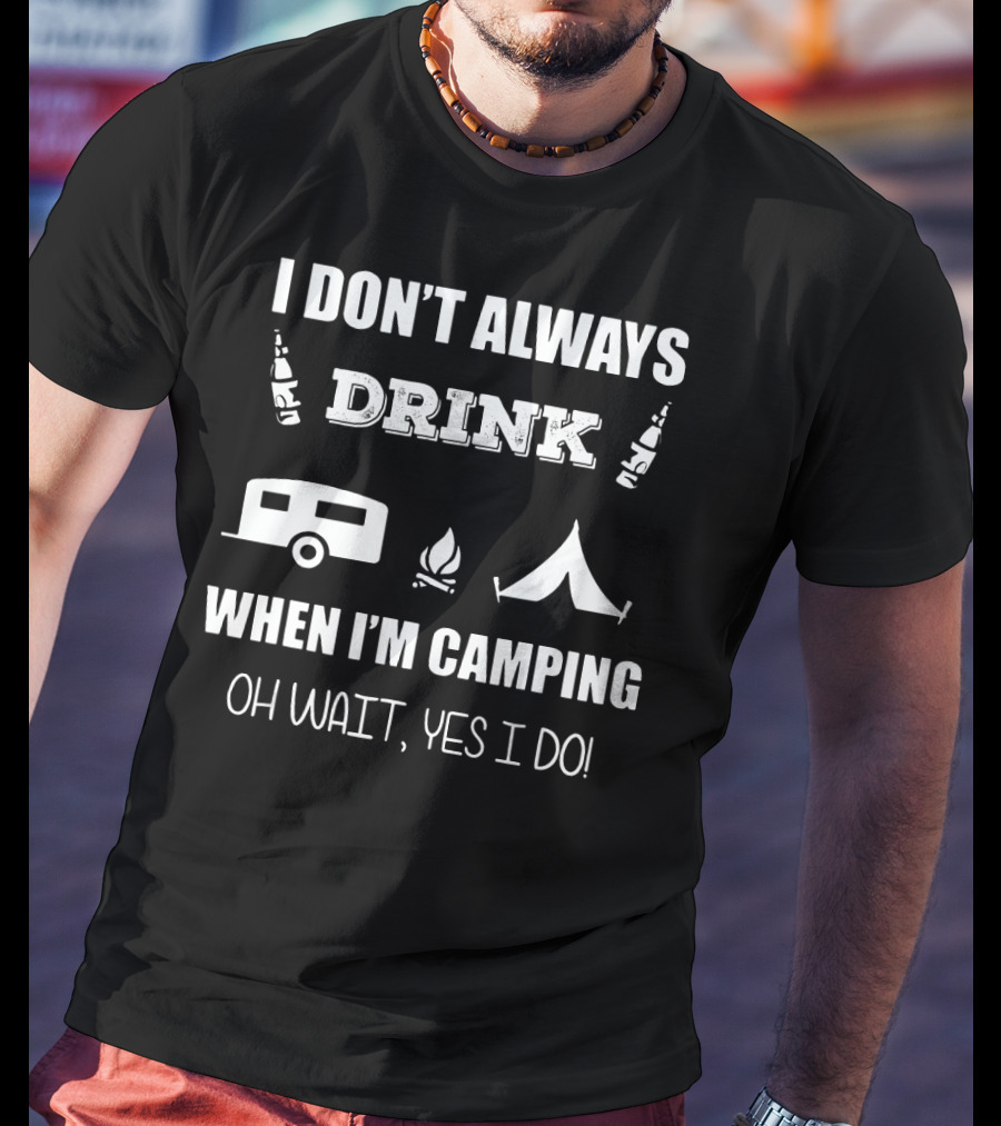 I Don't Always Drink When I'm Camping Oh Wait Yes I Do Camping Beer Tent Fire Camper Icons T-Shirt