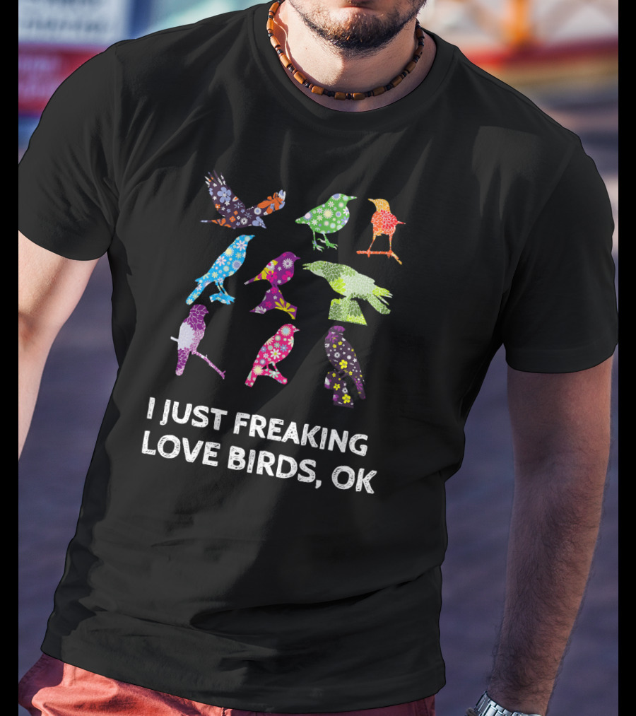 I Just Freaking Love Birds OK Colorful Patterned T-Shirt