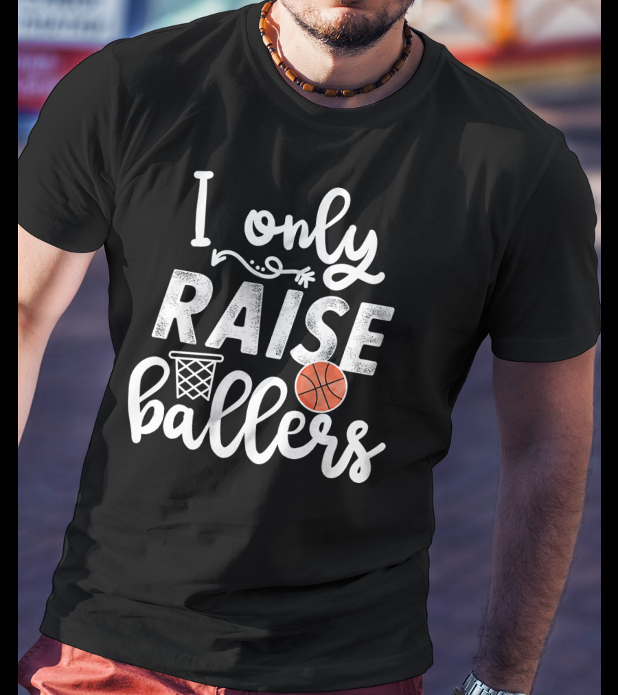 I Only Raise Ballers Basketball Hoop And Ball T-Shirt