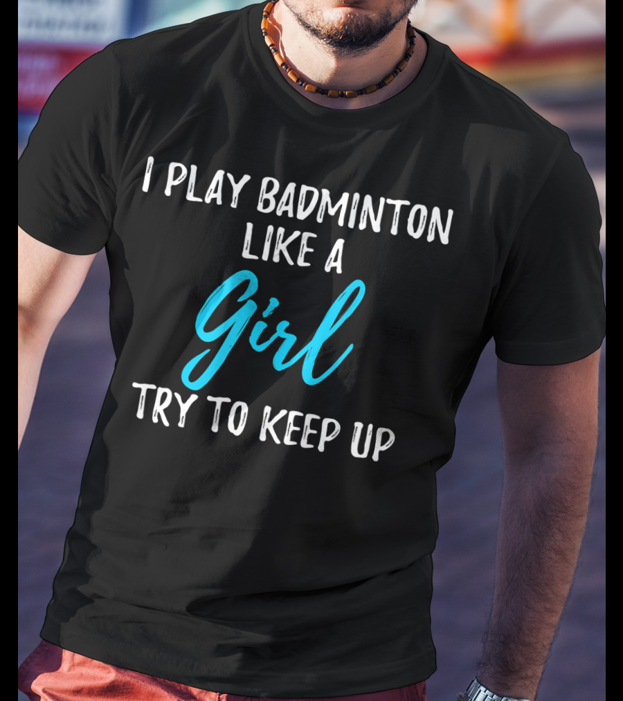 I Play Badminton Like A Girl Try To Keep Up T-Shirt