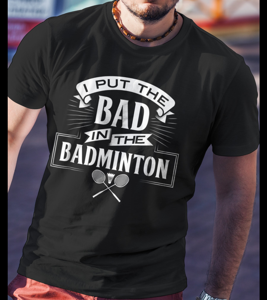 Put The Bad In The Badminton Player Rackets Shutt T-Shirt