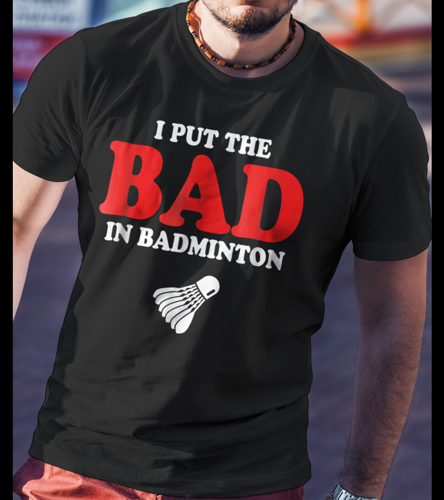 I Put The Bad In Badminton Shuttlecock Sports Fun Wordplay T-Shirt