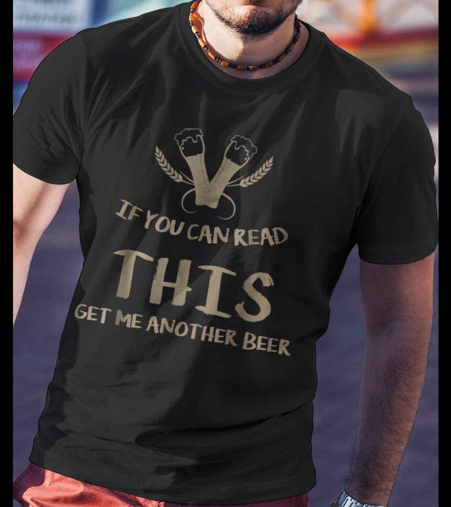 If You Can Read This Get Me Another Beer - Beer Glasses And Wheat T-Shirt