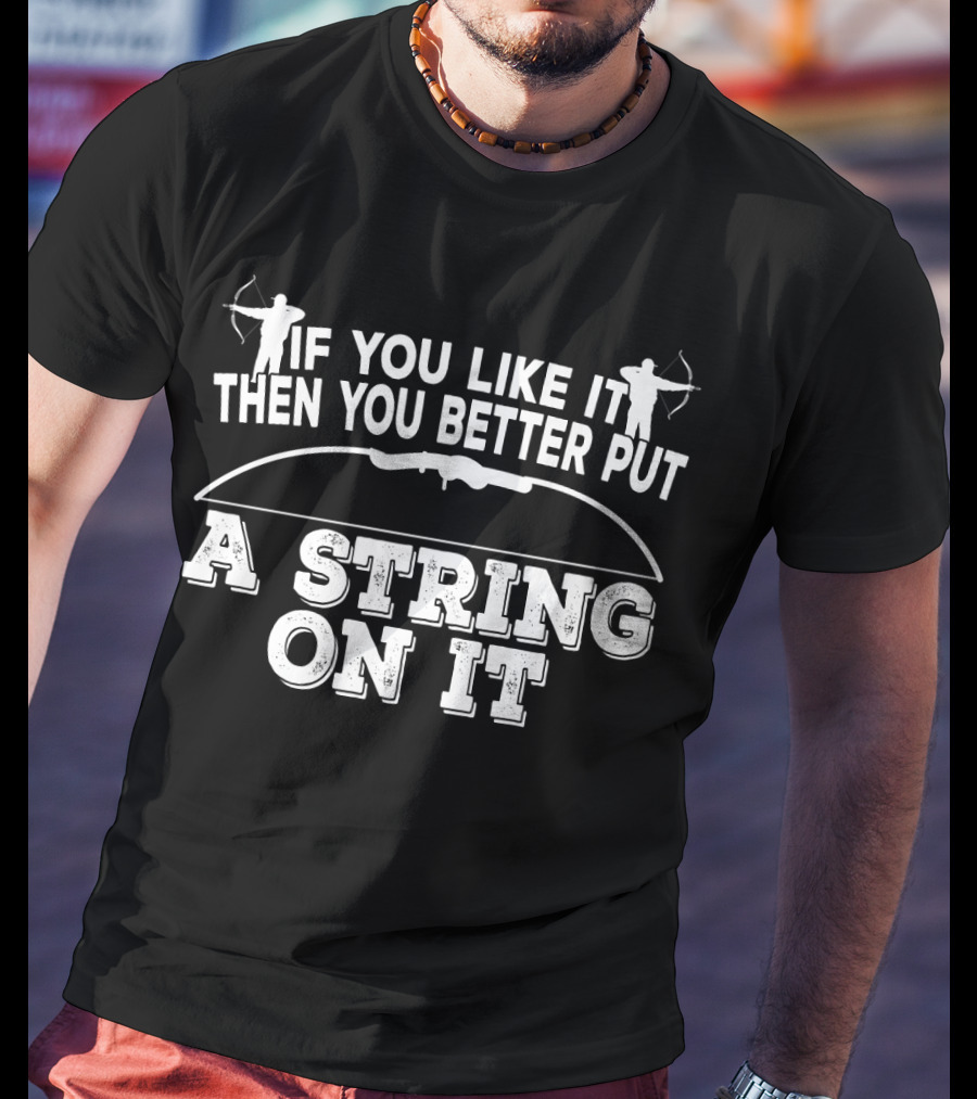 If You Like It Then You Better Put A String On It Archery Bow T-Shirt