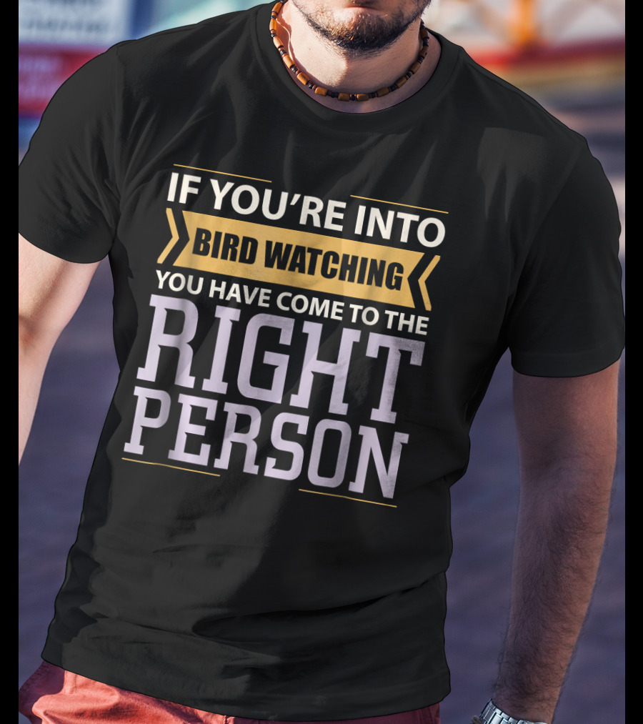 If You're Into Bird Watching You Have Come To The Right Person T-Shirt