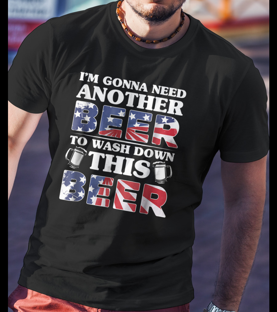 I'm Gonna Need Another Beer To Wash Down This Beer America Flag Mugs T-Shirt