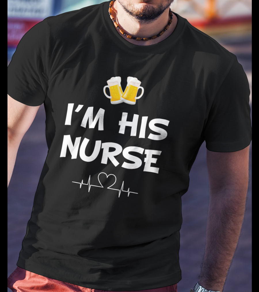 I'm His Nurse With Beer And Heartbeat T-Shirt