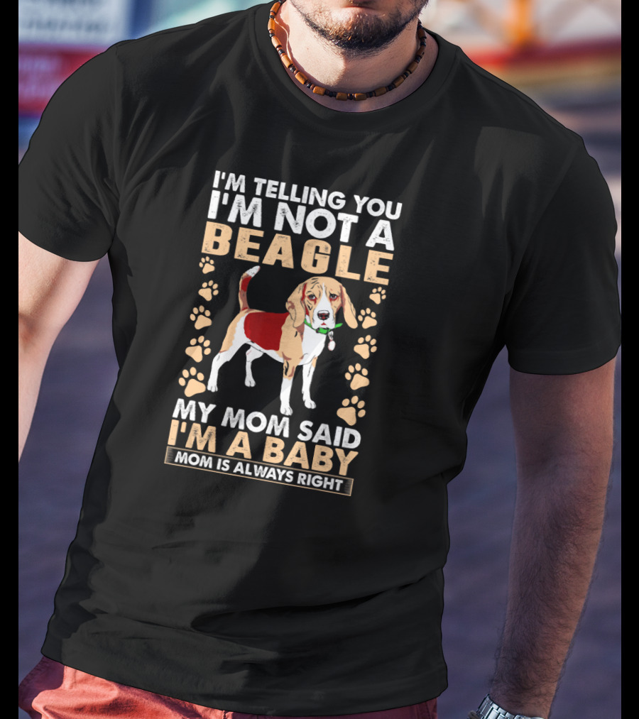 I'm Telling You I'm Not A Beagle My Mom Said I'm A Baby Mom Is Always Right T-Shirt