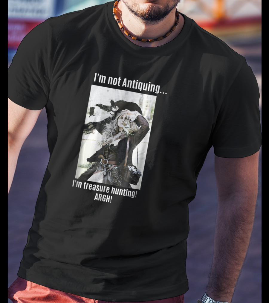 I'm Not Antiquing I'm Treasure Hunting ARGHH T-Shirt