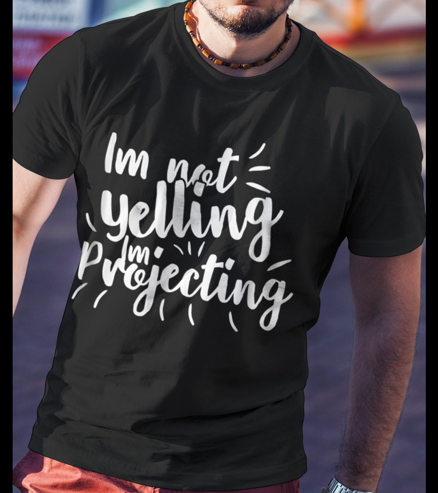Im Not Yelling Im Projecting T-Shirt