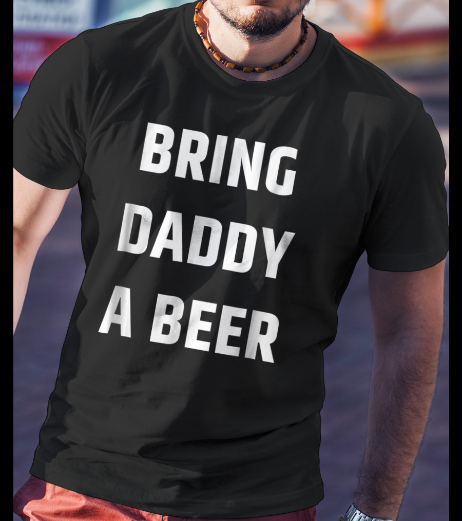 Bring Daddy A Beer T-Shirt