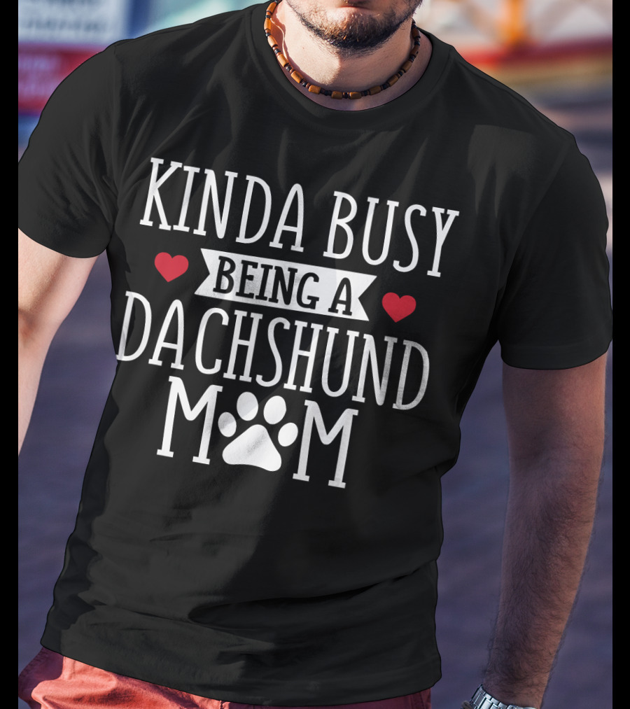 Kinda Busy Being A Dachshund Mom Dachshund Lover T-Shirt