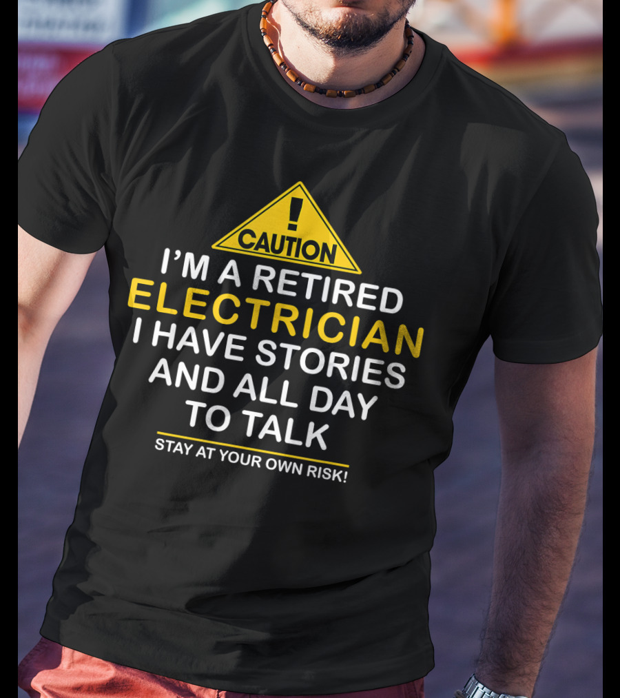 Caution I'm A Retired Electrician I Have Stories And All Day To Talk Stay At Your Own Risk T-Shirt