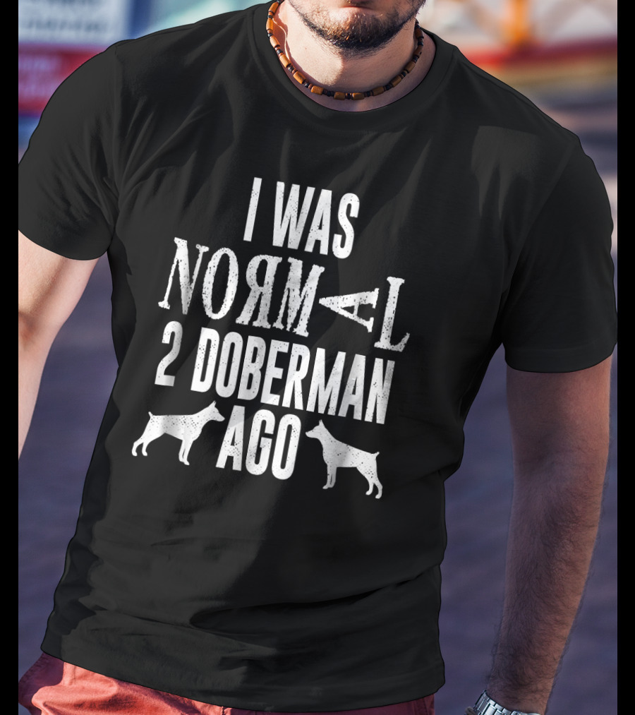 I Was Normal 2 Doberman Ago T-Shirt