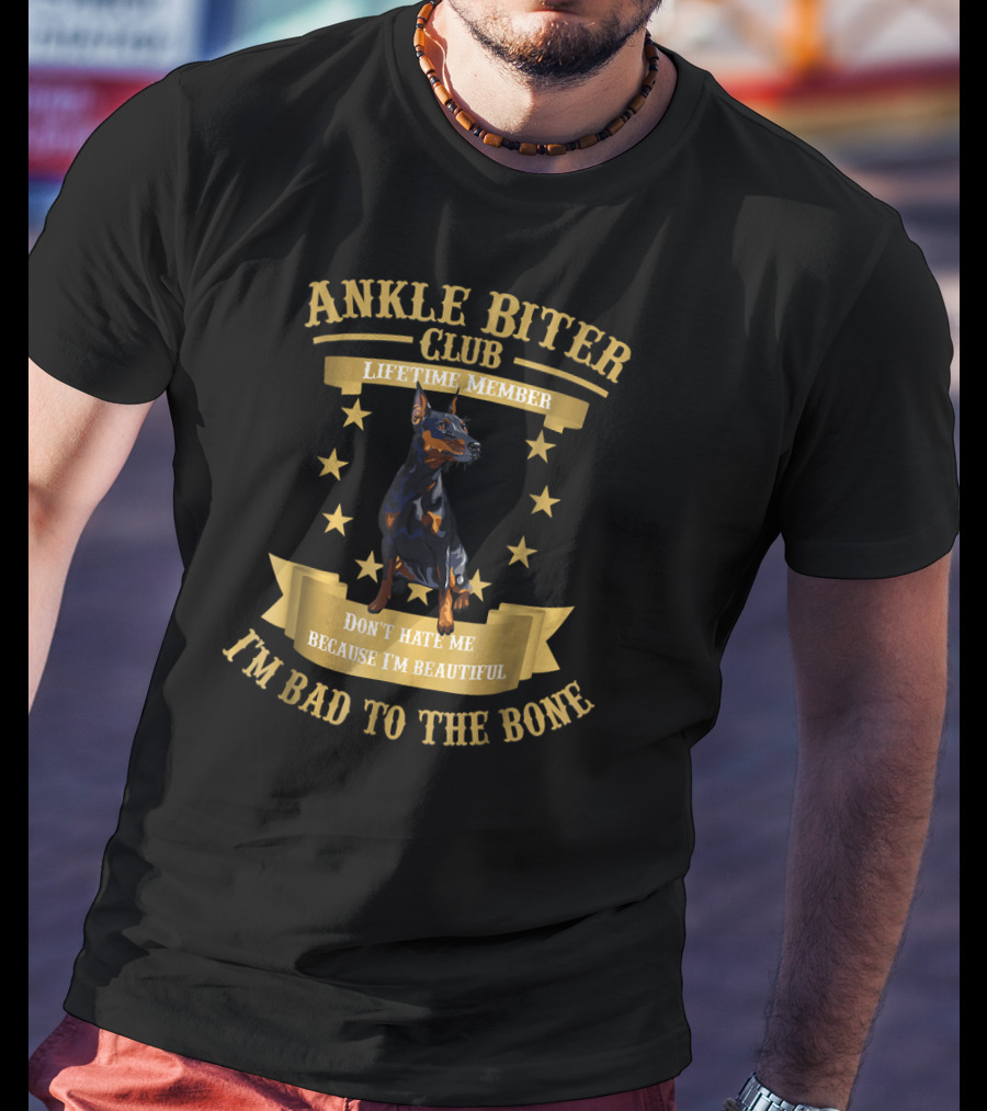 Ankle Biter Club Lifetime Member Doberman Pinscher Don't Hate Me Because I'm Beautiful I'm Bad To The Bone T-Shirt