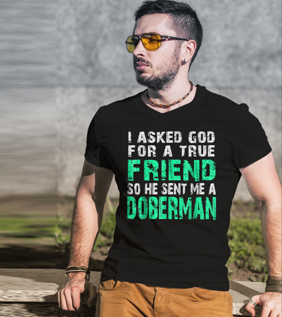 I Asked God For A True Friend So He Sent Me A Doberman T-Shirt