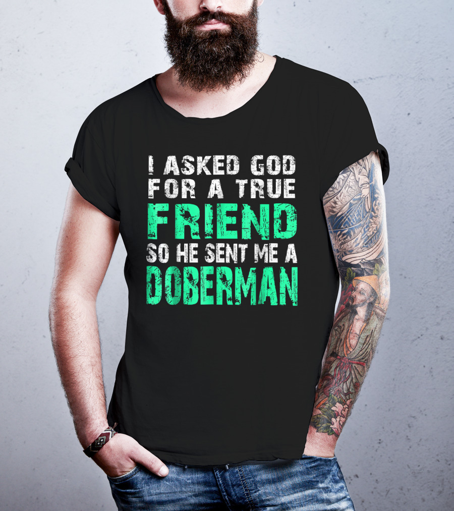 I Asked God For A True Friend So He Sent Me A Doberman T-Shirt