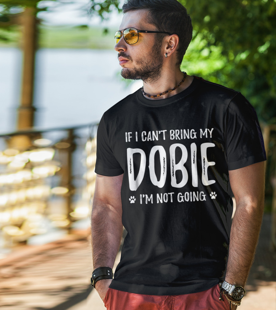 If I Can't Bring My Dobie I'm Not Going Doberman Dog Lovers T-Shirt