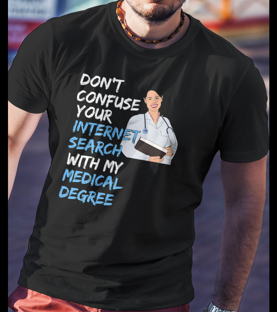 Don't Confuse Your Internet Search With My Medical Degree T-Shirt