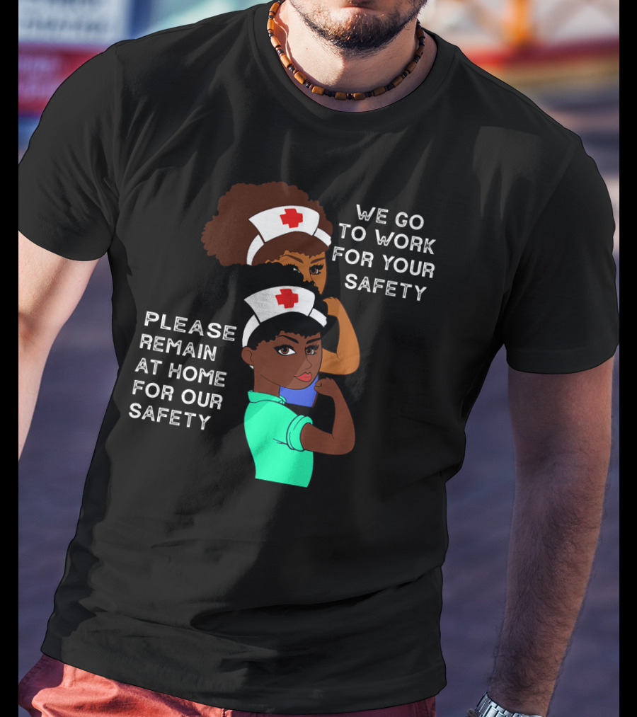 We Go To Work For Your Safety Please Remain At Home For Our Safety Afro Natural Hair Nurse T-Shirt