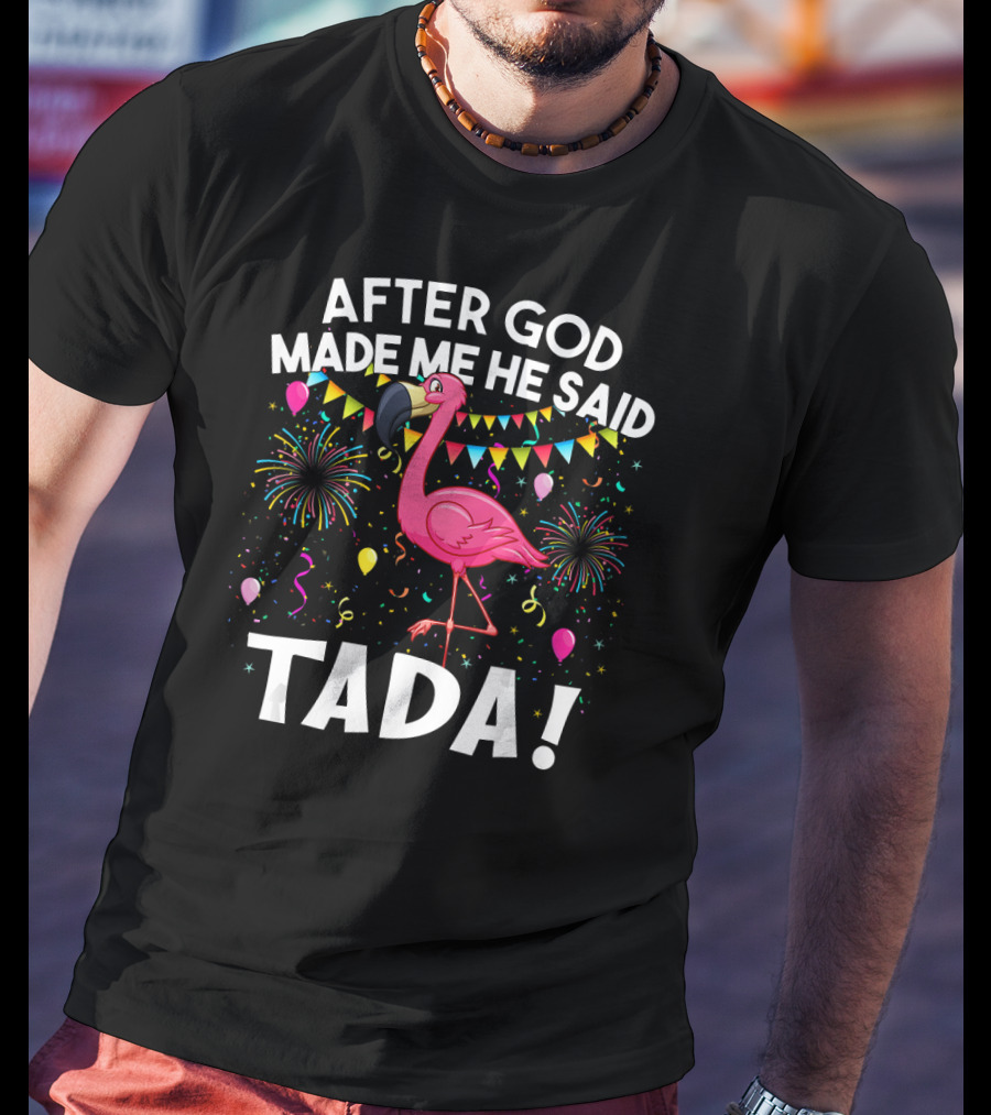After GOD Made Me He Said Tada Flamingo Fireworks Balloons T-Shirt