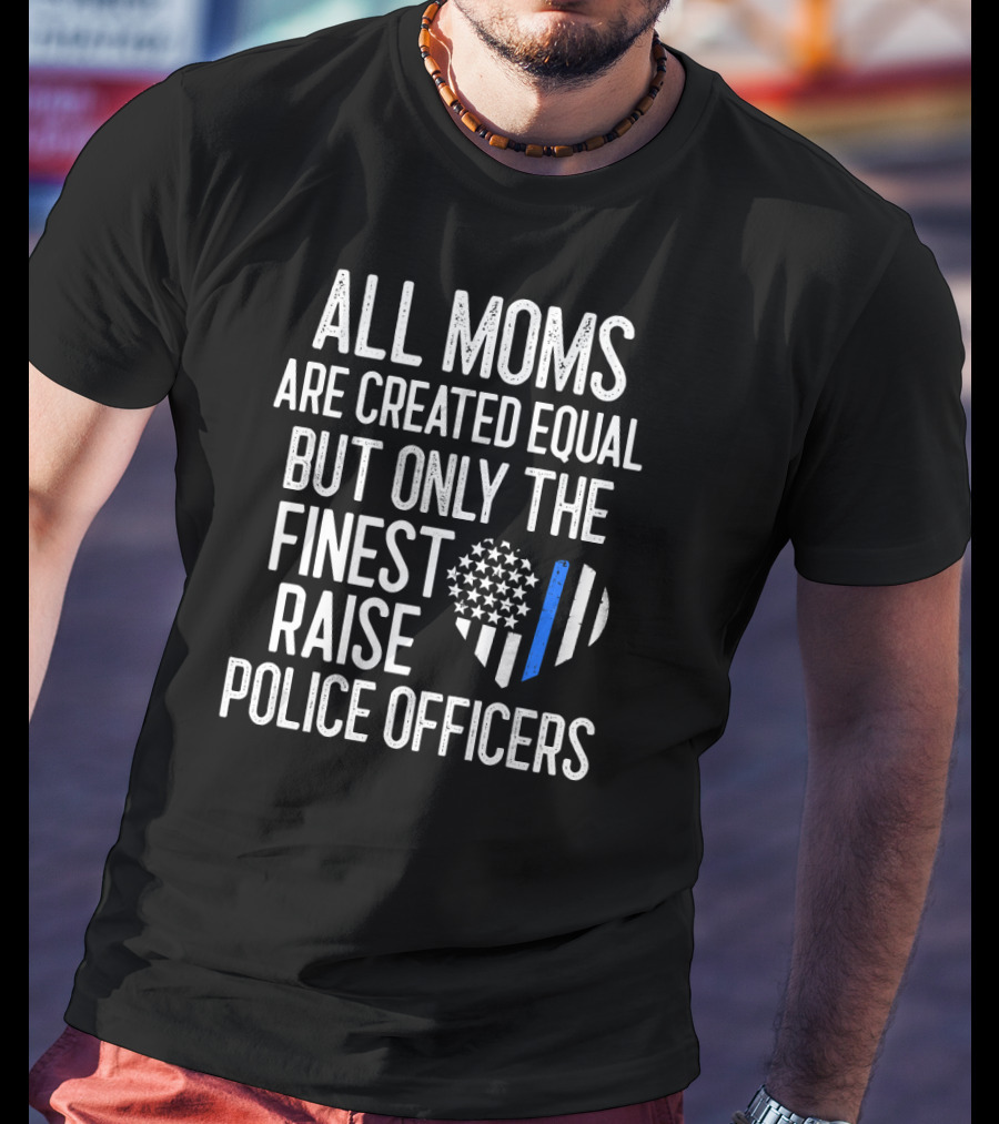 All Moms Are Created Equal But Only The Finest Raise Police Officers T-Shirt