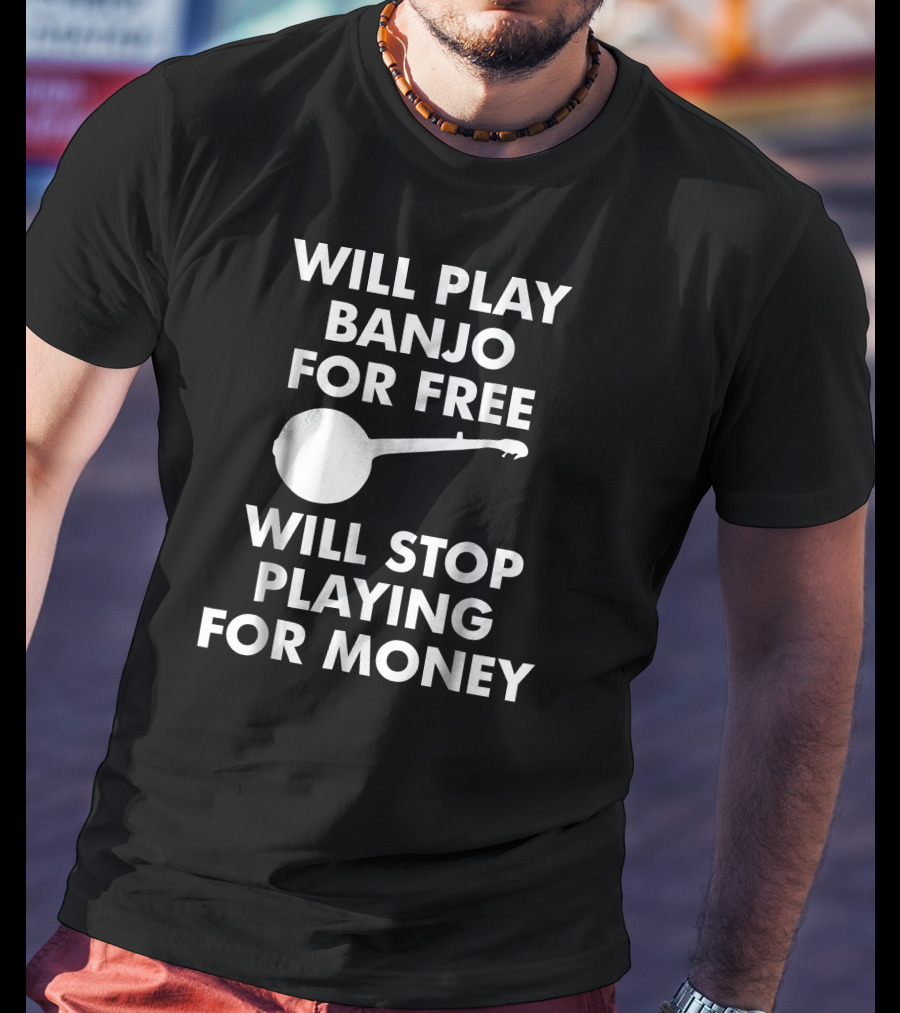 Will Play Banjo For Free Will Stop Playing For Money T-Shirt