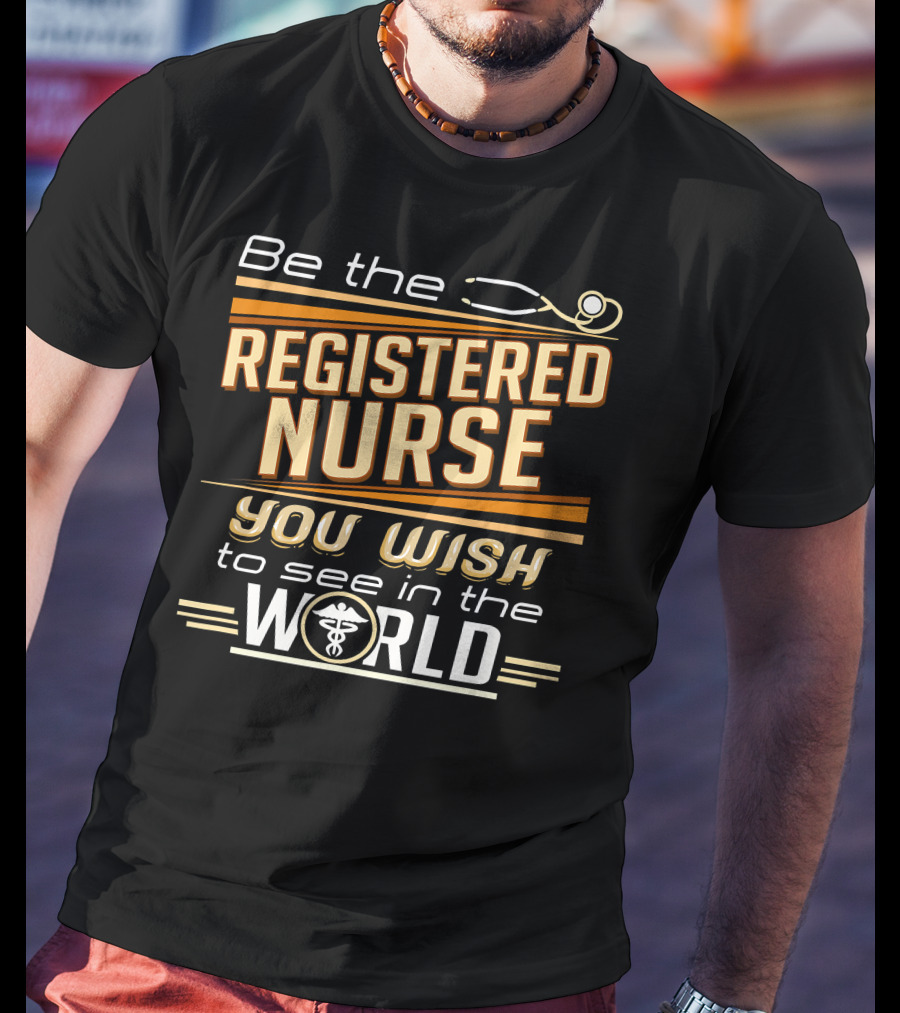 Be The Registered Nurse You Wish To See In The World T-Shirt