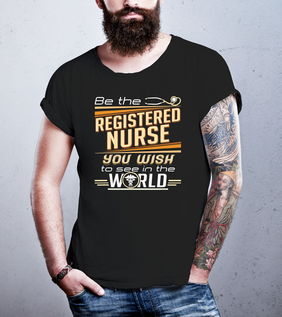 Be The Registered Nurse You Wish To See In The World T-Shirt