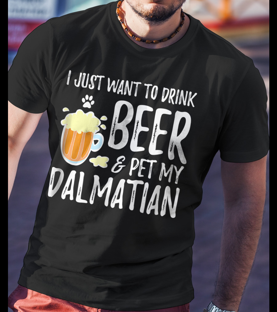 I Just Want To Drink Beer And Pet My Dalmatian T-Shirt