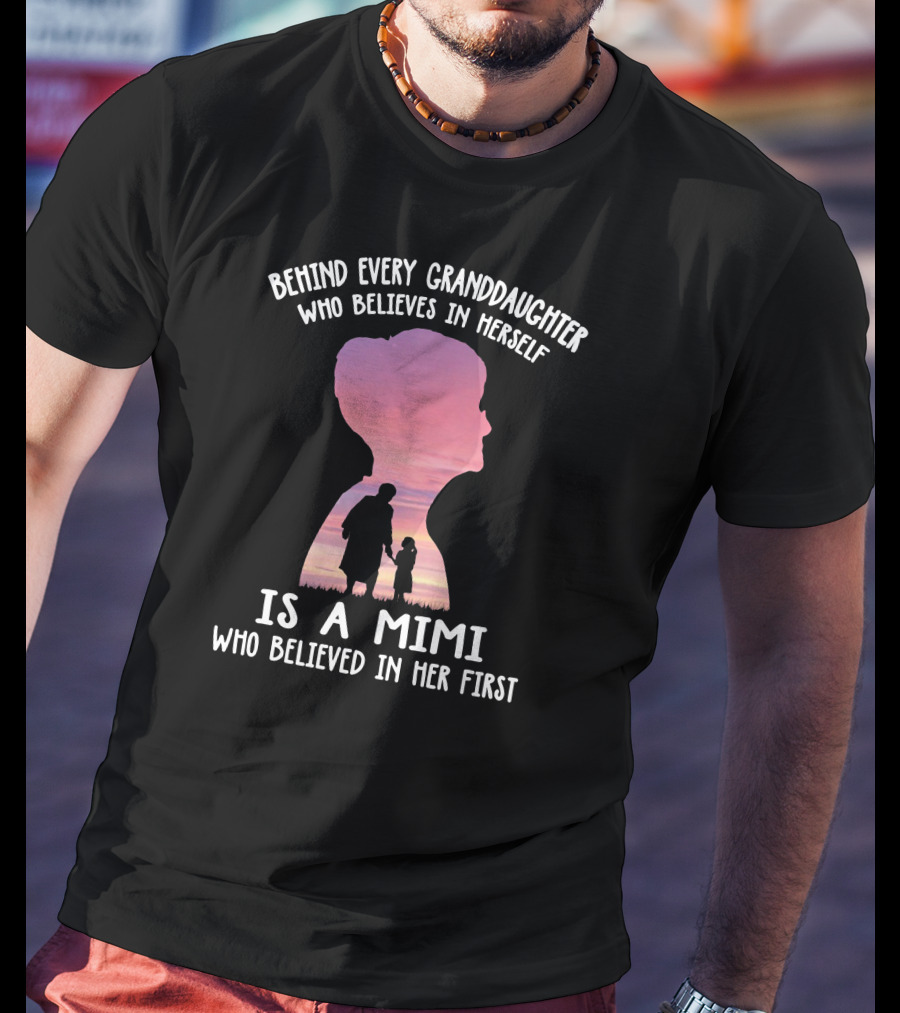 Behind Every Granddaughter Who Believes In Herself Is A Mimi Who Believed In Her First T-Shirt