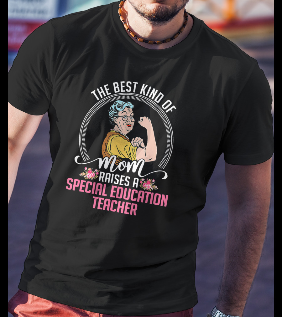 The Best Kind Of Mom Raises A Special Education Teacher T-Shirt