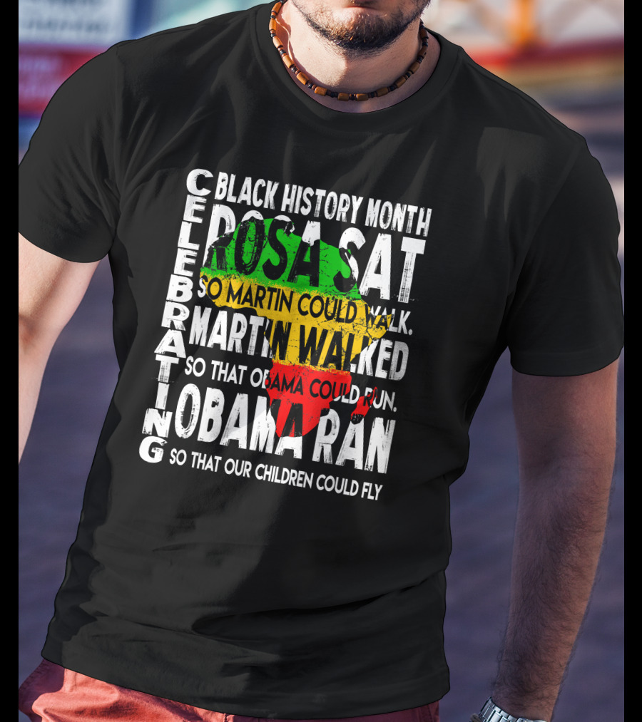 Celebrating Black History Month Rosa Sat So Martin Could Walk Martin Walked So That Obama Could Run So That Our Children Could Fly T-Shirt