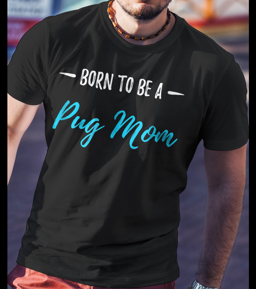 Born To Be A Pug Mom T-Shirt