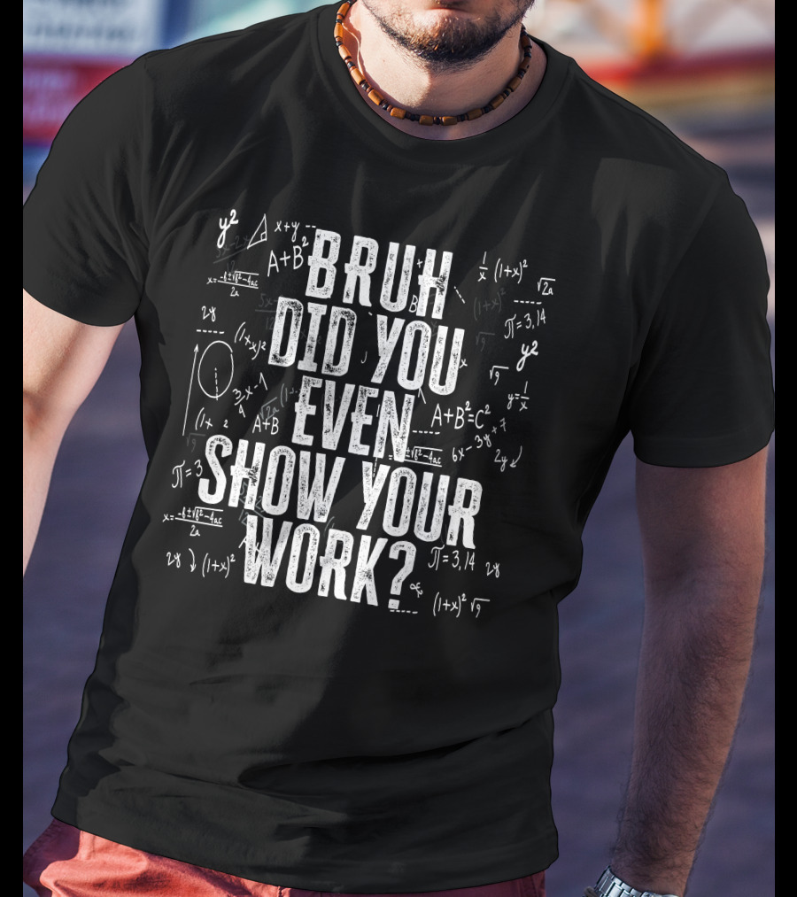 Bruh Did You Even Show Your Work Funny Math Equations T-Shirt