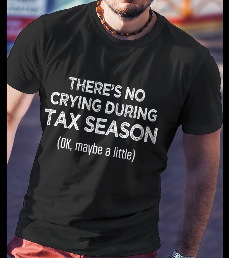 THERE'S NO CRYING DURING TAX SEASON (OK, Maybe A Little) T-Shirt