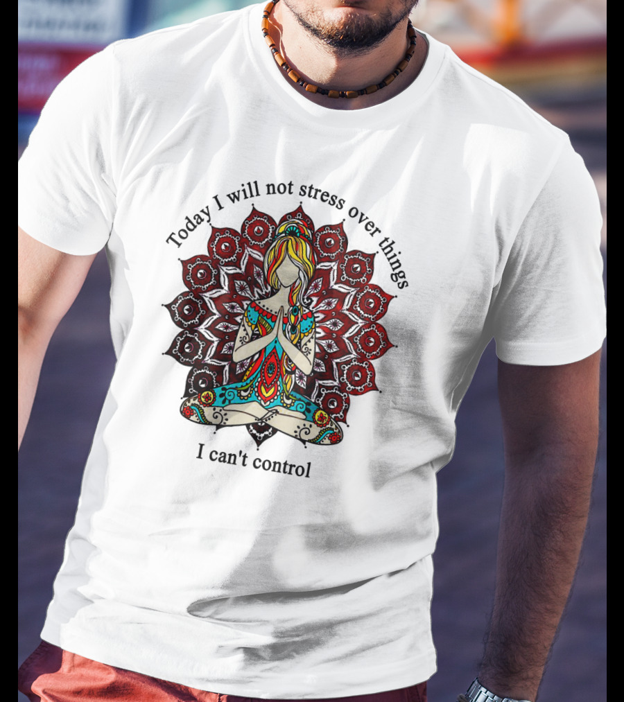 Today I Will Not Stress Over Things I Can't Control Yoga Mandala Meditation T-Shirt