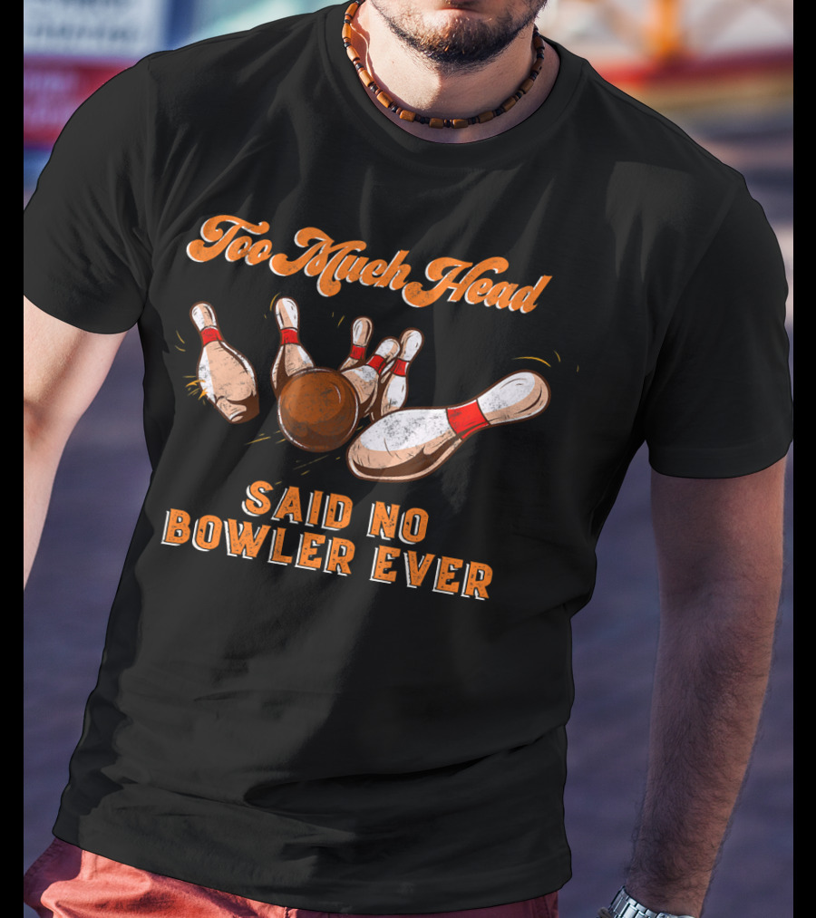 Too Much Head Said No Bowler Ever Bowling Funny Team Lea T-Shirt