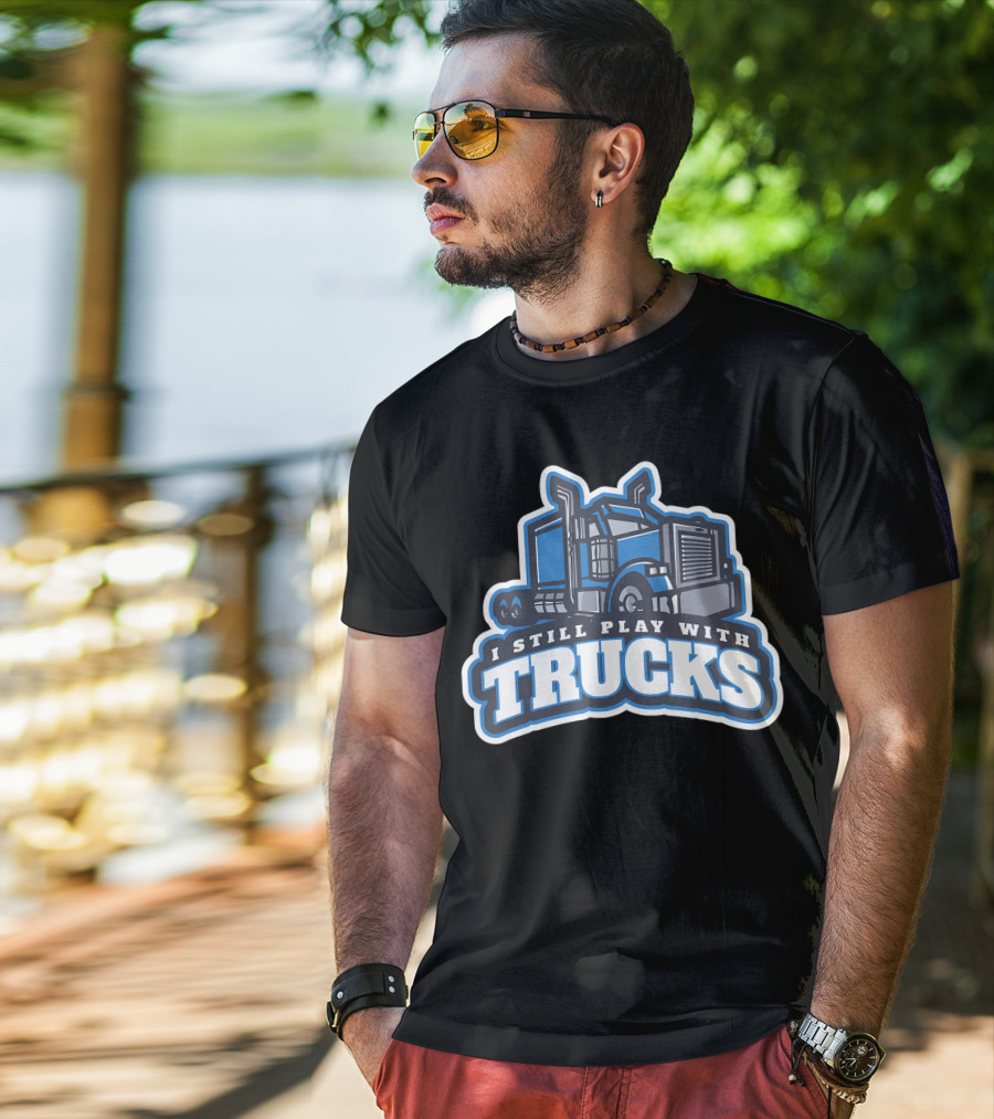 I Still Play With Trucks T-Shirt