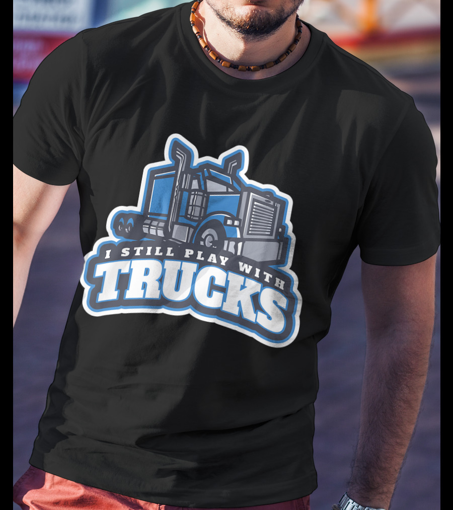 I Still Play With Trucks T-Shirt