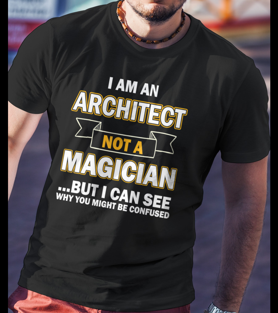 I Am An Architect Not A Magician But I Can See Why You Might Be Confused T-Shirt