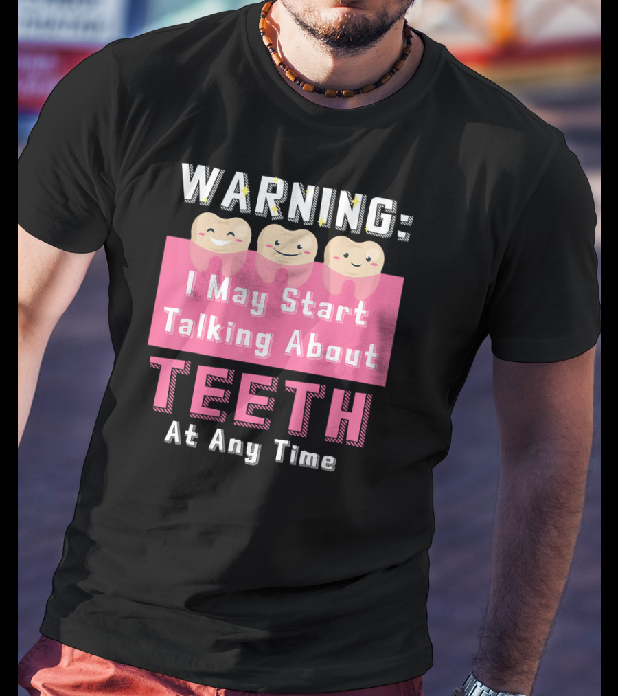 WARNING I May Start Talking About Teeth At Any Time T-Shirt