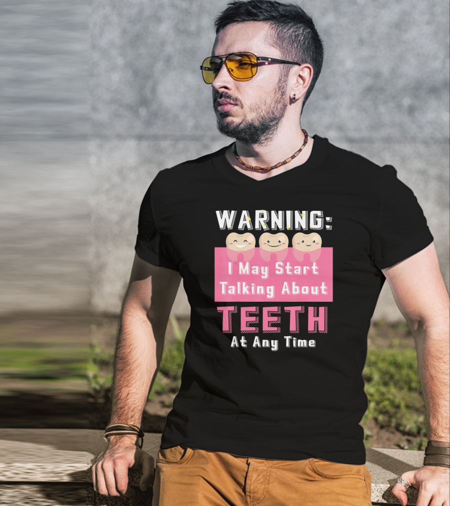 WARNING I May Start Talking About Teeth At Any Time T-Shirt