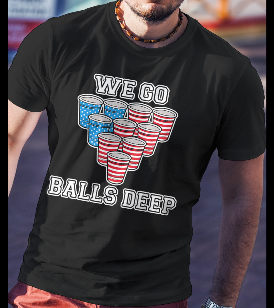 We Go Balls Deep American Flag Beer Pong Cups USA College T-Shirt