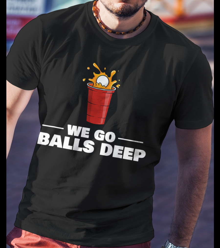 We Go Balls Deep Beer Pong Player Drinkin Red Cup Splash T-Shirt